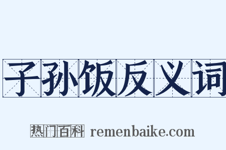 子孙饭反义词是什么意思的图片